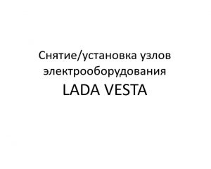 Электрооборудование автомобиля LADA VESTA – снятие/установка основных узлов и деталей.