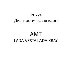 P0726. Диагностическая карта кода неисправности АМТ LADA VESTA, LADA XRAY.