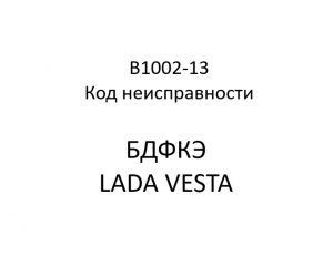 B1002-13. Код неисправности БДФКЭ LADA VESTA.