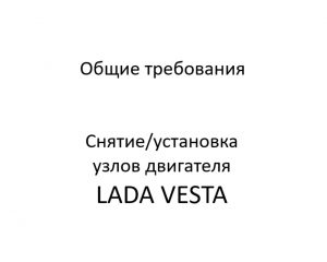 Общие требования LADA VESTA – снятие/установка узлов двигателя.