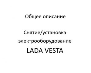 Общее описание системы, особенности устройства и работы LADA VESTA – снятие/установка узлов электрооборудования.