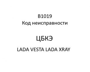 B1019. Код неисправности ЦБКЭ LADA VESTA, LADA XRAY.