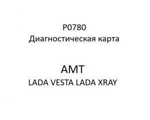 P0780. Диагностическая карта кода неисправности АМТ LADA VESTA, LADA XRAY.