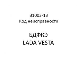 B1003-13. Код неисправности БДФКЭ LADA VESTA.