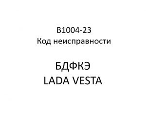 B1004-23. Код неисправности БДФКЭ LADA VESTA.