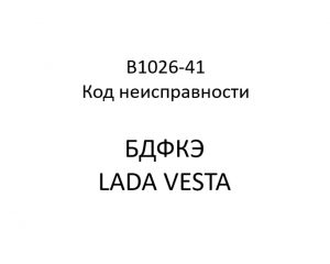 B1026-41. Код неисправности БДФКЭ LADA VESTA.