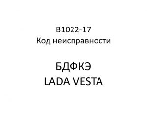 B1022-17. Код неисправности БДФКЭ LADA VESTA.