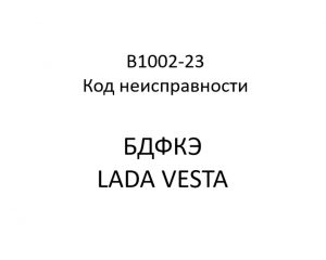 B1002-23. Код неисправности БДФКЭ LADA VESTA.