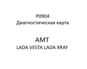 P0904. Диагностическая карта кода неисправности АМТ LADA VESTA, LADA XRAY.