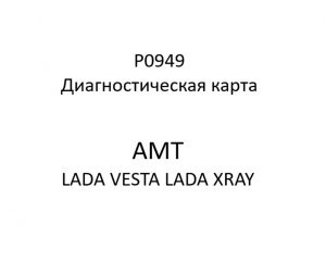 P0949. Диагностическая карта кода неисправности АМТ LADA VESTA, LADA XRAY.