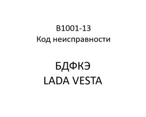 B1001-13. Код неисправности БДФКЭ LADA VESTA.