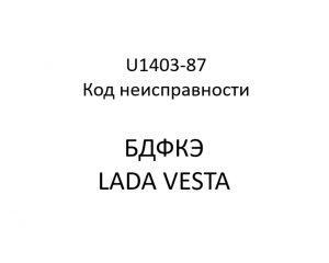 U1403-87. Код неисправности БДФКЭ LADA VESTA.