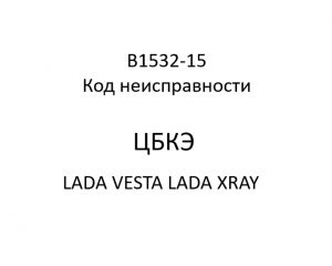 B1532-15. Код неисправности ЦБКЭ LADA VESTA, LADA XRAY.