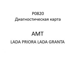 P0820. Диагностическая карта кода неисправности АМТ LADA PRIORA, LADA GRANTA.