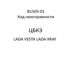 B1505-01. Код неисправности ЦБКЭ LADA VESTA, LADA XRAY.