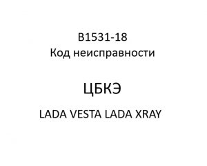 B1531-18. Код неисправности ЦБКЭ LADA VESTA, LADA XRAY.