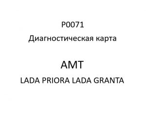 Р0071. Диагностическая карта кода неисправности АМТ LADA PRIORA, LADA GRANTA.
