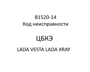 B1520-14. Код неисправности ЦБКЭ LADA VESTA, LADA XRAY.