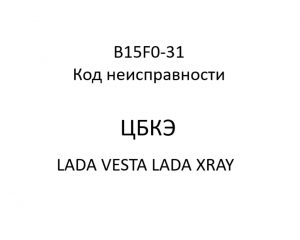 B15F0-31. Код неисправности ЦБКЭ LADA VESTA, LADA XRAY.