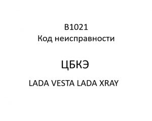 B1021. Код неисправности ЦБКЭ LADA VESTA, LADA XRAY.