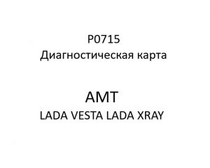 P0715. Диагностическая карта кода неисправности АМТ LADA VESTA, LADA XRAY.