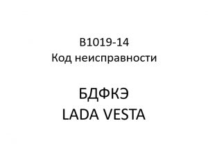 B1019-14. Код неисправности БДФКЭ LADA VESTA.