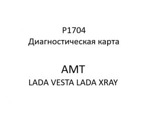 P1704. Диагностическая карта кода неисправности АМТ LADA VESTA, LADA XRAY.