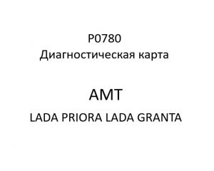 P0780. Диагностическая карта кода неисправности АМТ LADA PRIORA, LADA GRANTA.