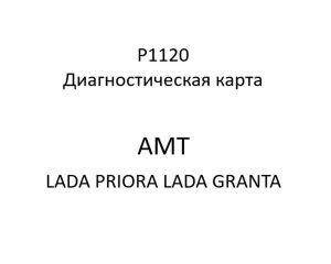 P1120. Диагностическая карта кода неисправности АМТ LADA PRIORA, LADA GRANTA.