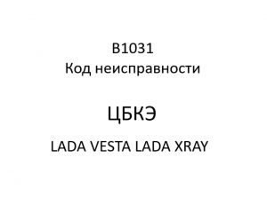 B1031. Код неисправности ЦБКЭ LADA VESTA, LADA XRAY.