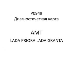 P0949. Диагностическая карта кода неисправности АМТ LADA PRIORA, LADA GRANTA.