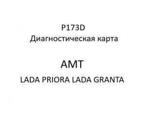 P173D. Диагностическая карта кода неисправности АМТ LADA PRIORA, LADA GRANTA.