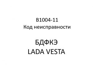 B1004-11. Код неисправности БДФКЭ LADA VESTA.