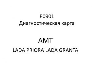 P0901. Диагностическая карта кода неисправности АМТ LADA PRIORA, LADA GRANTA.