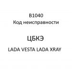 B1040. Код неисправности ЦБКЭ LADA VESTA, LADA XRAY.