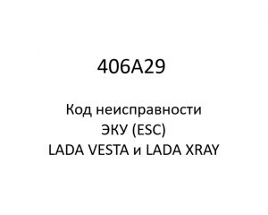 406A29. Код неисправности и параметры проведения диагностики ЭКУ (ESC) LADA VESTA и LADA XRAY.