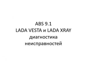 Антиблокировочная система тормозов ABS 9.1 и электронная система контроля устойчивости автомобилей LADA VESTA и LADA XRAY – диагностика неисправностей.