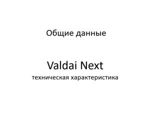 Общие данные. Valdai Next – техническая характеристика.