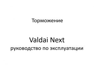 Торможение. Valdai Next – руководство по эксплуатации.