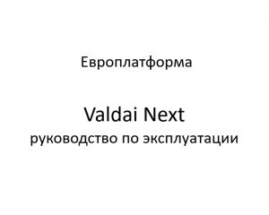 Европлатформа. Valdai Next – руководство по эксплуатации.