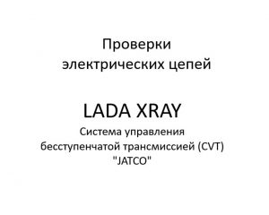Проверки электрических цепей. Система управления бесступенчатой трансмиссией (CVT) “JATCO” LADA XRAY.