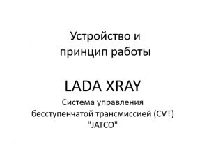 Устройство и принцип работы. Система управления бесступенчатой трансмиссией (CVT) "JATCO" LADA XRAY.