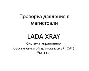 Проверка давления в магистрали. Система управления бесступенчатой трансмиссией (CVT) “JATCO” LADA XRAY.