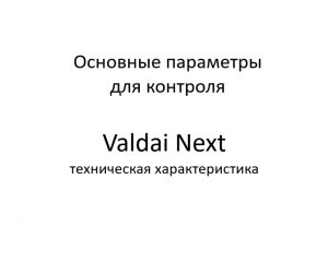 Основные параметры для контроля. Valdai Next – техническая характеристика.