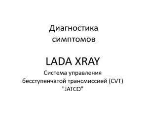 Диагностика симптомов. Система управления бесступенчатой трансмиссией (CVT) “JATCO” LADA XRAY.