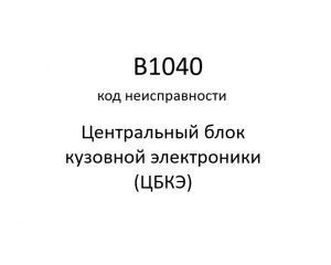 B1040 код неисправности. ЦБКЭ – назначение, функции, диагностика.