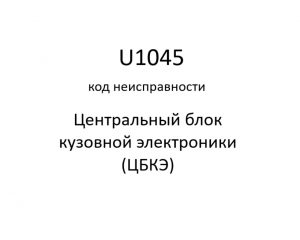 U1045 код неисправности. ЦБКЭ – назначение, функции, диагностика.
