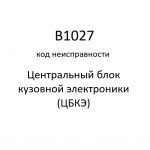 B1027 код неисправности. ЦБКЭ – назначение, функции, диагностика.