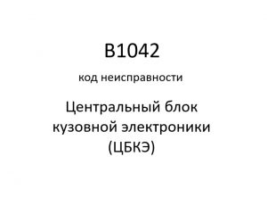 B1042 код неисправности. ЦБКЭ – назначение, функции, диагностика.