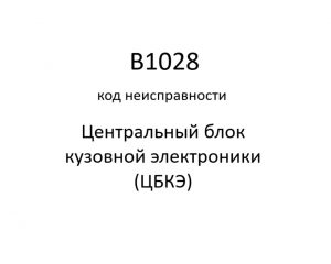 B1028 код неисправности. ЦБКЭ – назначение, функции, диагностика.